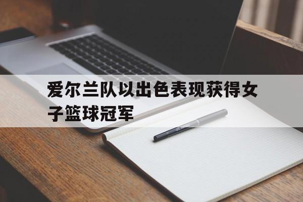 爱尔兰队以出色表现获得女子篮球冠军