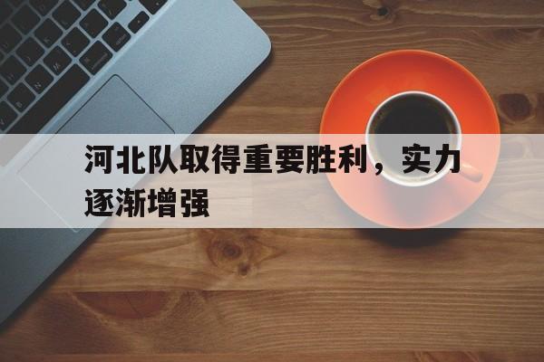 河北队取得重要胜利，实力逐渐增强