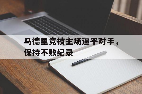 马德里竞技主场逼平对手，保持不败纪录的简单介绍