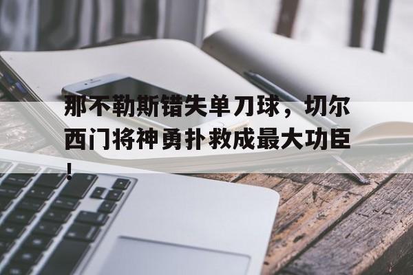 那不勒斯错失单刀球，切尔西门将神勇扑救成最大功臣！